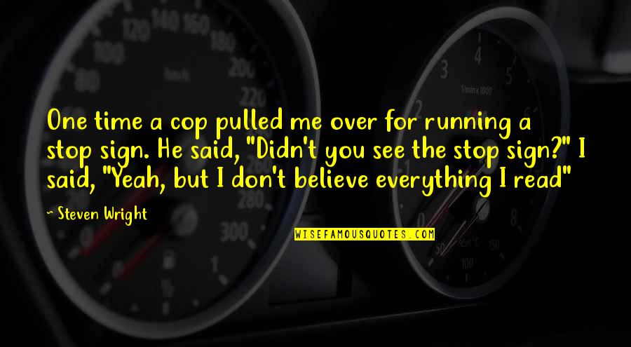 Don Believe Everything You See Quotes By Steven Wright: One time a cop pulled me over for