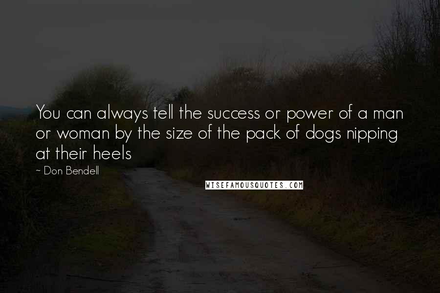 Don Bendell quotes: You can always tell the success or power of a man or woman by the size of the pack of dogs nipping at their heels