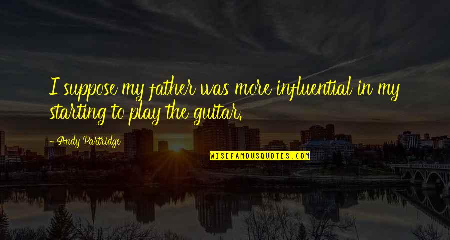 Don Benito Juarez Quotes By Andy Partridge: I suppose my father was more influential in