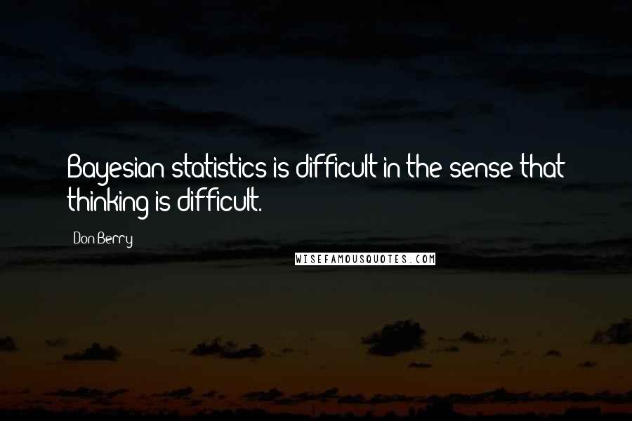 Don Berry quotes: Bayesian statistics is difficult in the sense that thinking is difficult.