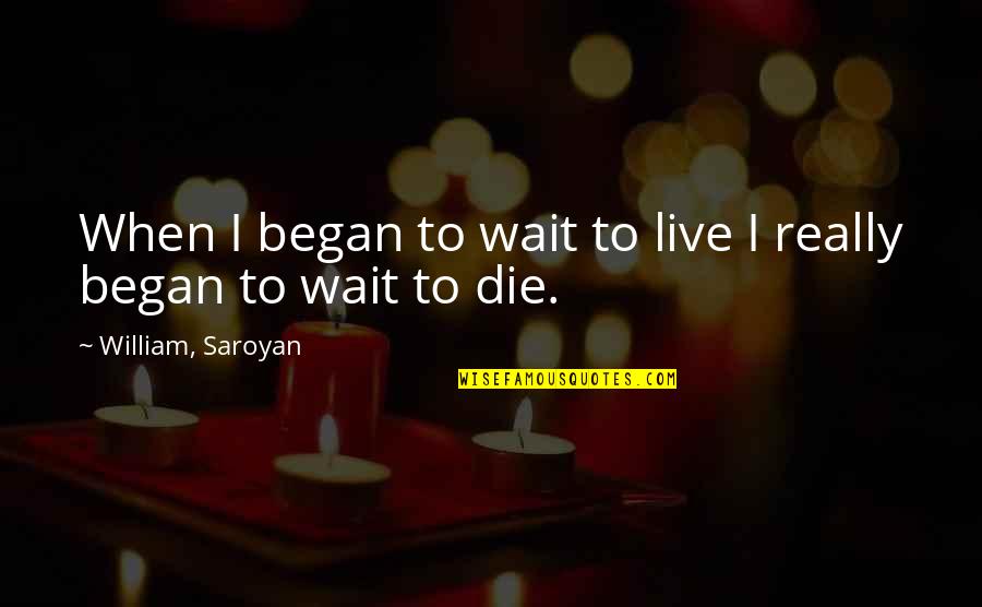 Don Beveridge Quotes By William, Saroyan: When I began to wait to live I