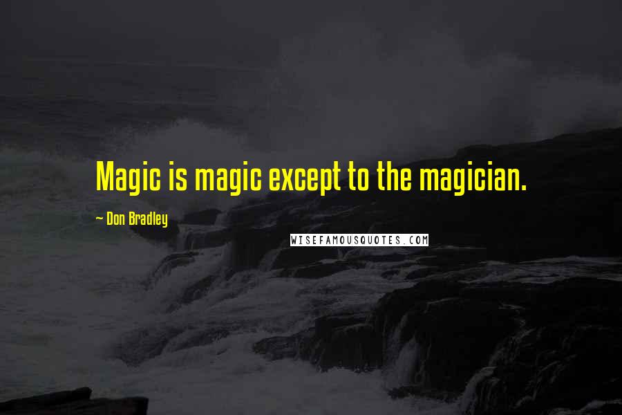 Don Bradley quotes: Magic is magic except to the magician.