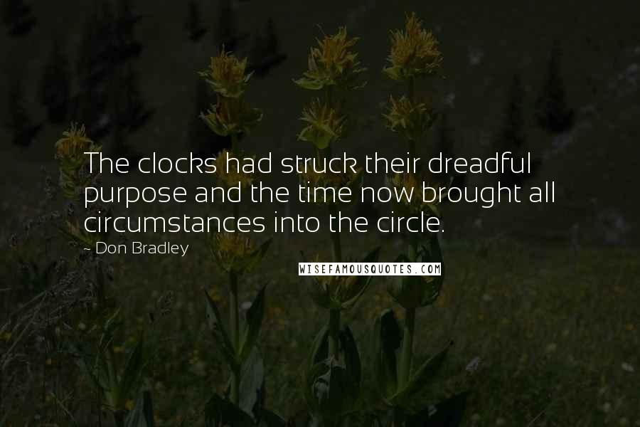 Don Bradley quotes: The clocks had struck their dreadful purpose and the time now brought all circumstances into the circle.