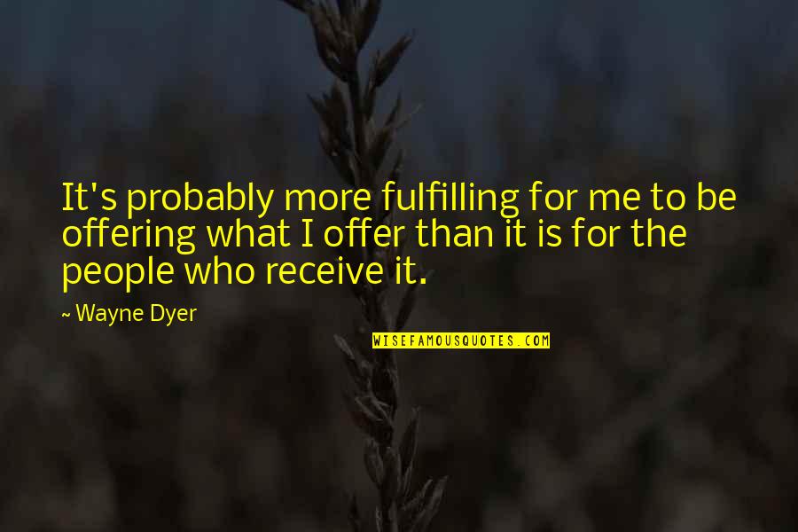 Don Bring Me Down Quotes By Wayne Dyer: It's probably more fulfilling for me to be