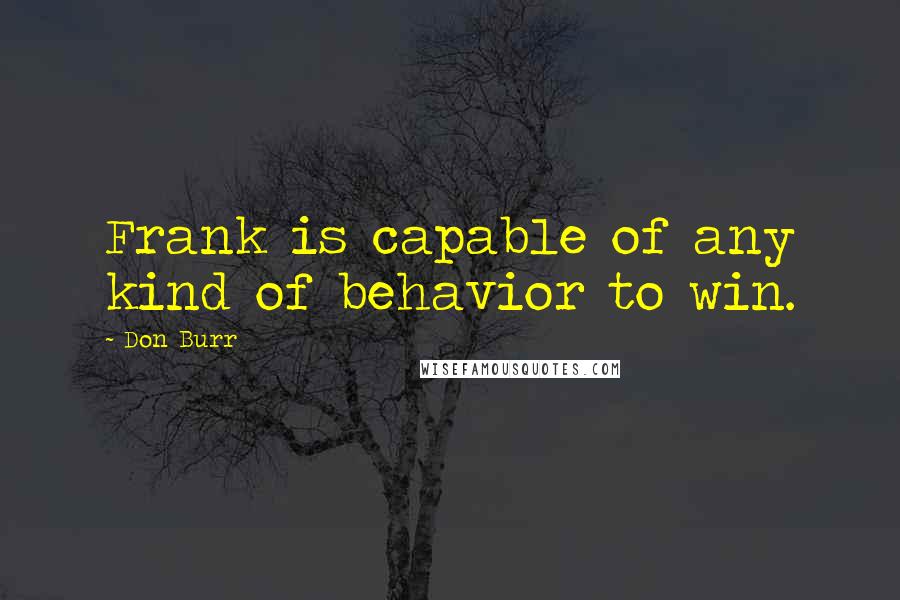 Don Burr quotes: Frank is capable of any kind of behavior to win.