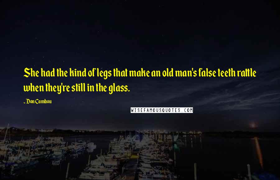 Don Cambou quotes: She had the kind of legs that make an old man's false teeth rattle when they're still in the glass.