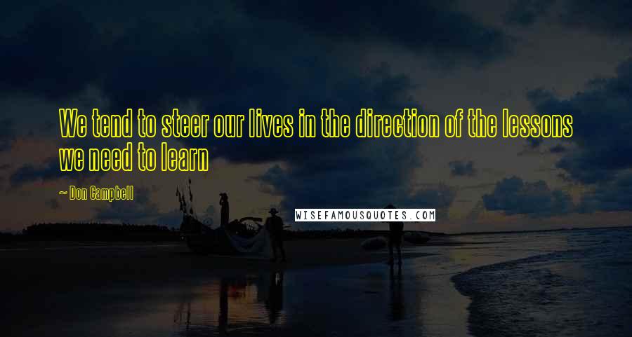 Don Campbell quotes: We tend to steer our lives in the direction of the lessons we need to learn