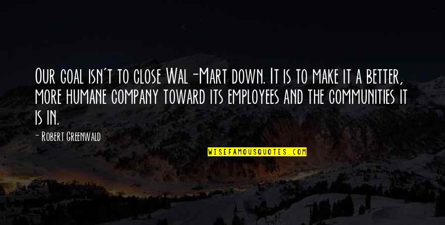 Don Care A Damn Quotes By Robert Greenwald: Our goal isn't to close Wal-Mart down. It