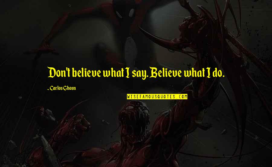 Don Carlos Quotes By Carlos Ghosn: Don't believe what I say. Believe what I