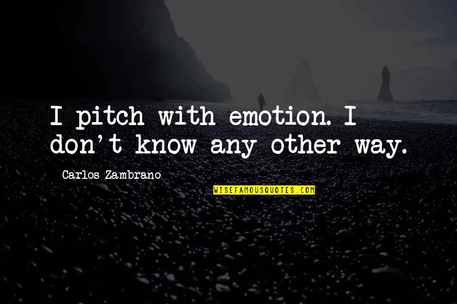 Don Carlos Quotes By Carlos Zambrano: I pitch with emotion. I don't know any