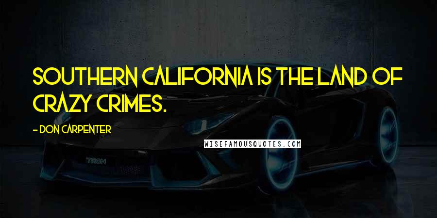 Don Carpenter quotes: Southern California is the land of crazy crimes.