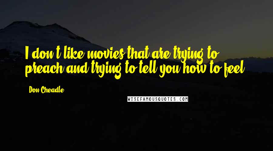 Don Cheadle quotes: I don't like movies that are trying to preach and trying to tell you how to feel.