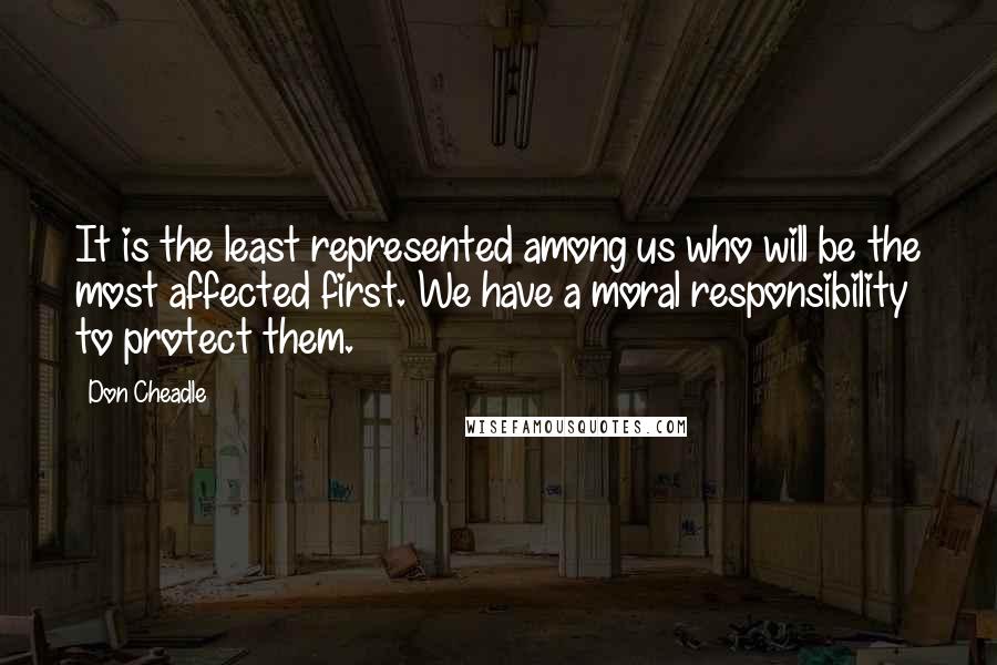 Don Cheadle quotes: It is the least represented among us who will be the most affected first. We have a moral responsibility to protect them.