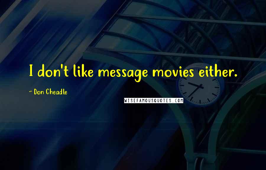 Don Cheadle quotes: I don't like message movies either.