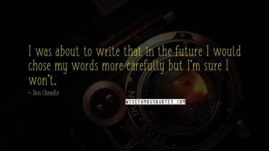 Don Cheadle quotes: I was about to write that in the future I would chose my words more carefully but I'm sure I won't.