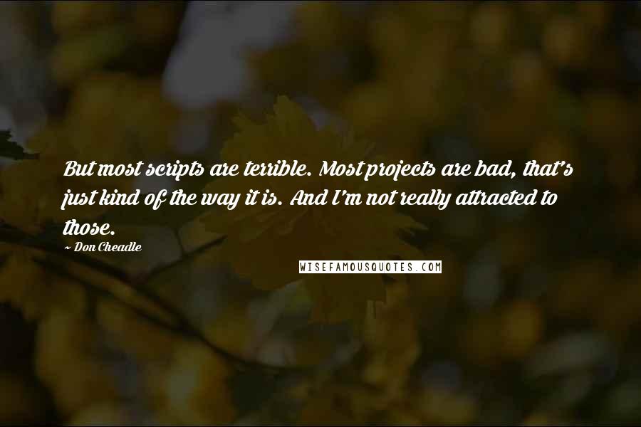 Don Cheadle quotes: But most scripts are terrible. Most projects are bad, that's just kind of the way it is. And I'm not really attracted to those.