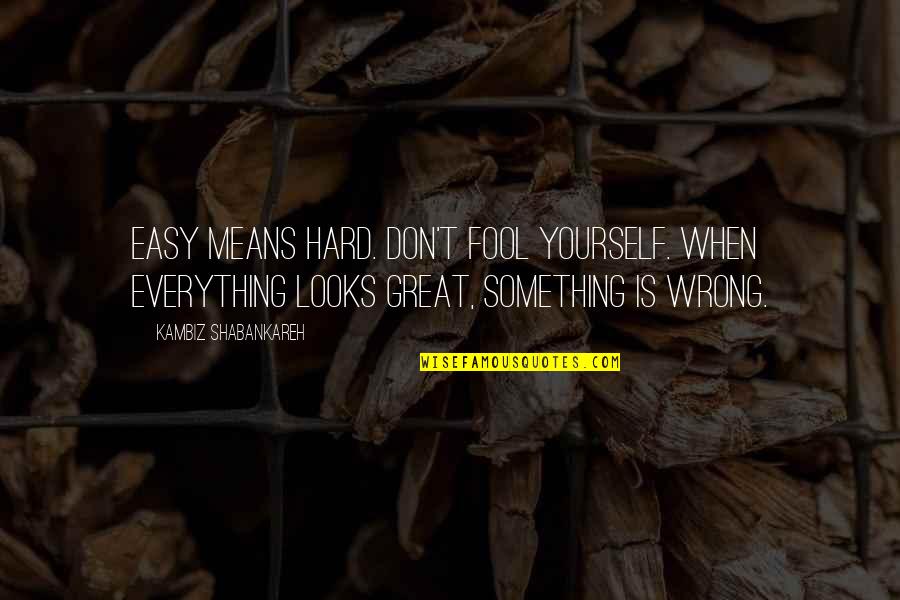 Don Clericuzio Quotes By Kambiz Shabankareh: Easy means hard. Don't fool yourself. When everything