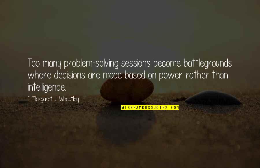 Don Clericuzio Quotes By Margaret J. Wheatley: Too many problem-solving sessions become battlegrounds where decisions