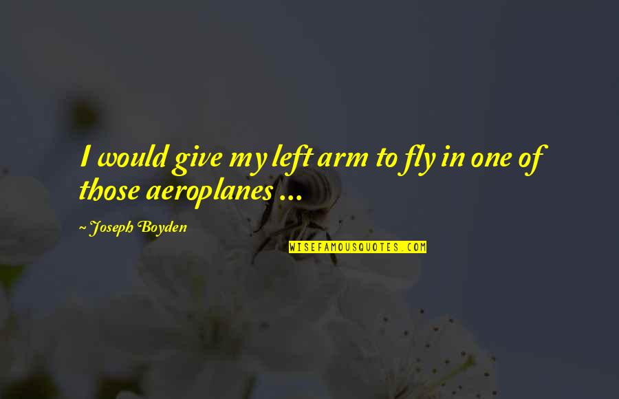 Don Connelly Quotes By Joseph Boyden: I would give my left arm to fly Don Connelly Quotes By Joseph Boyden: I would give my left arm to fly