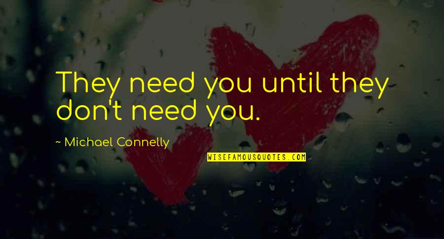 Don Connelly Quotes By Michael Connelly: They need you until they don't need you. Don Connelly Quotes By Michael Connelly: They need you until they don't need you.
