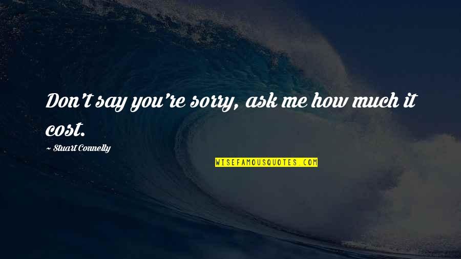 Don Connelly Quotes By Stuart Connelly: Don't say you're sorry, ask me how much