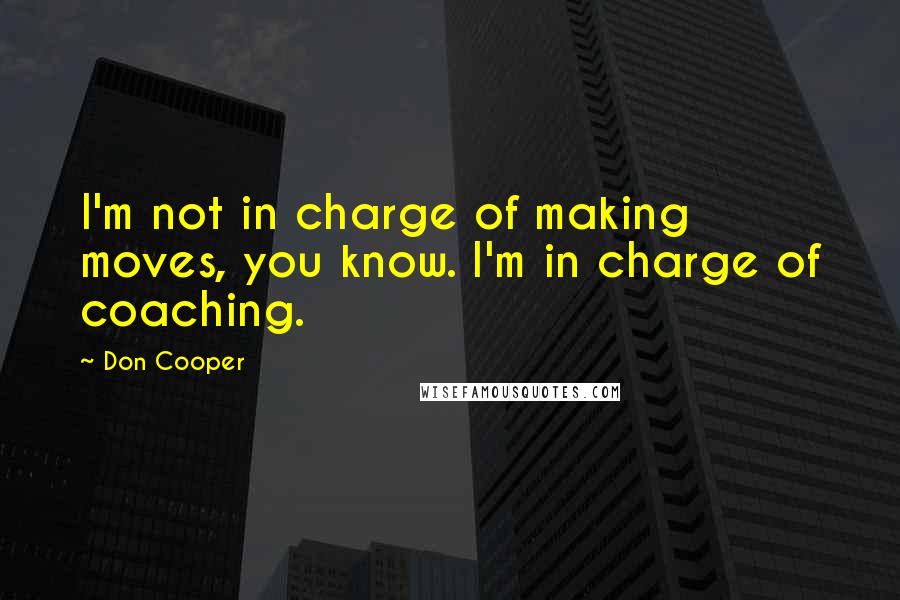 Don Cooper quotes: I'm not in charge of making moves, you know. I'm in charge of coaching.