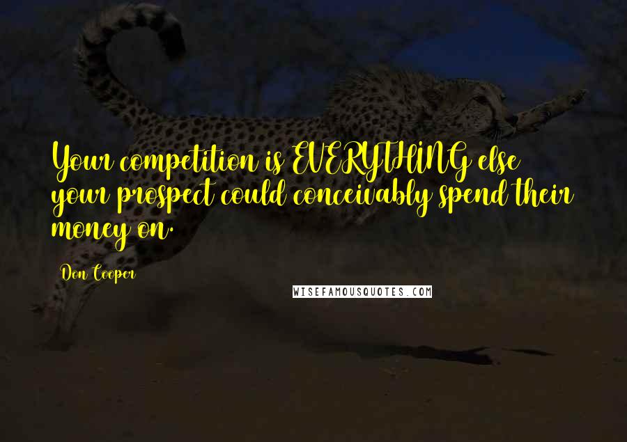 Don Cooper quotes: Your competition is EVERYTHING else your prospect could conceivably spend their money on.