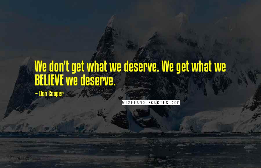 Don Cooper quotes: We don't get what we deserve. We get what we BELIEVE we deserve.