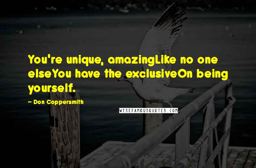 Don Coppersmith quotes: You're unique, amazingLike no one elseYou have the exclusiveOn being yourself.