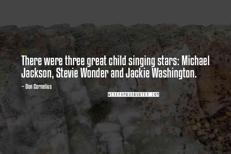 Don Cornelius quotes: There were three great child singing stars: Michael Jackson, Stevie Wonder and Jackie Washington.