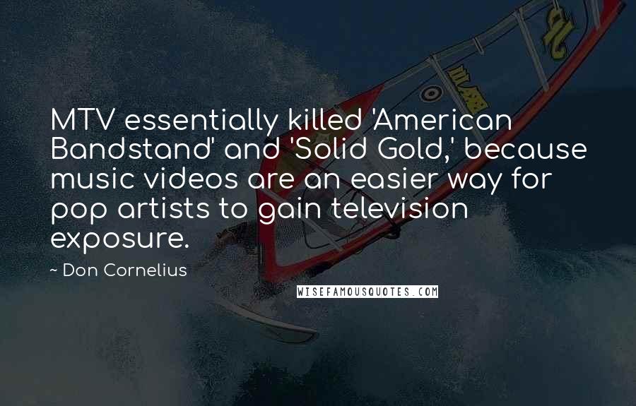 Don Cornelius quotes: MTV essentially killed 'American Bandstand' and 'Solid Gold,' because music videos are an easier way for pop artists to gain television exposure.