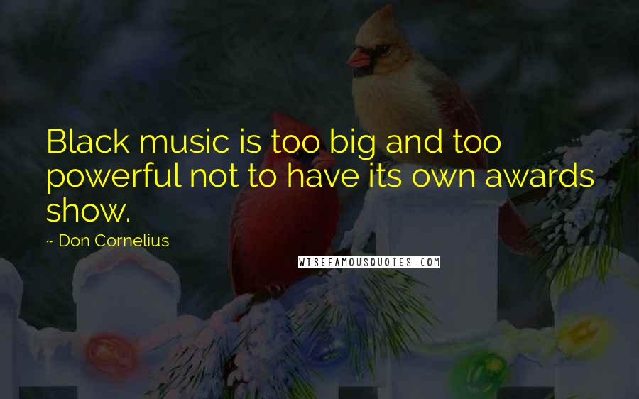 Don Cornelius quotes: Black music is too big and too powerful not to have its own awards show.