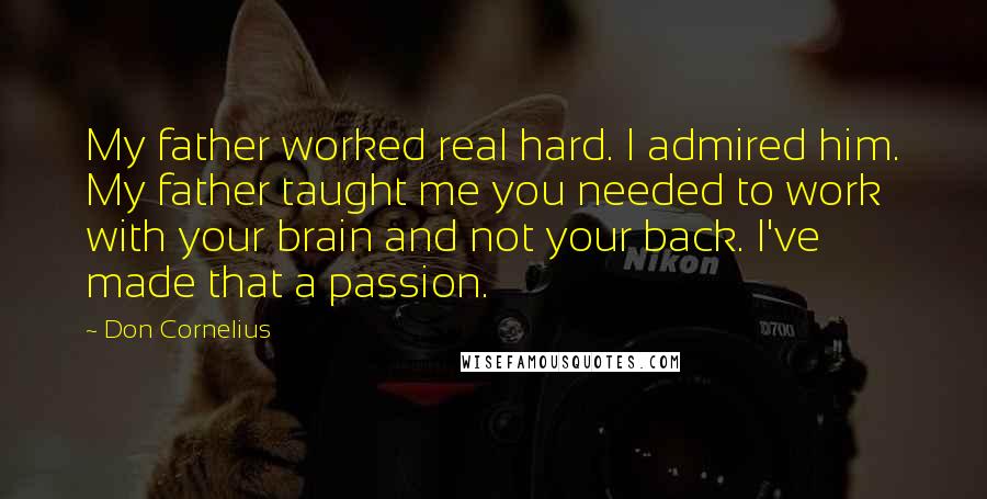 Don Cornelius quotes: My father worked real hard. I admired him. My father taught me you needed to work with your brain and not your back. I've made that a passion.