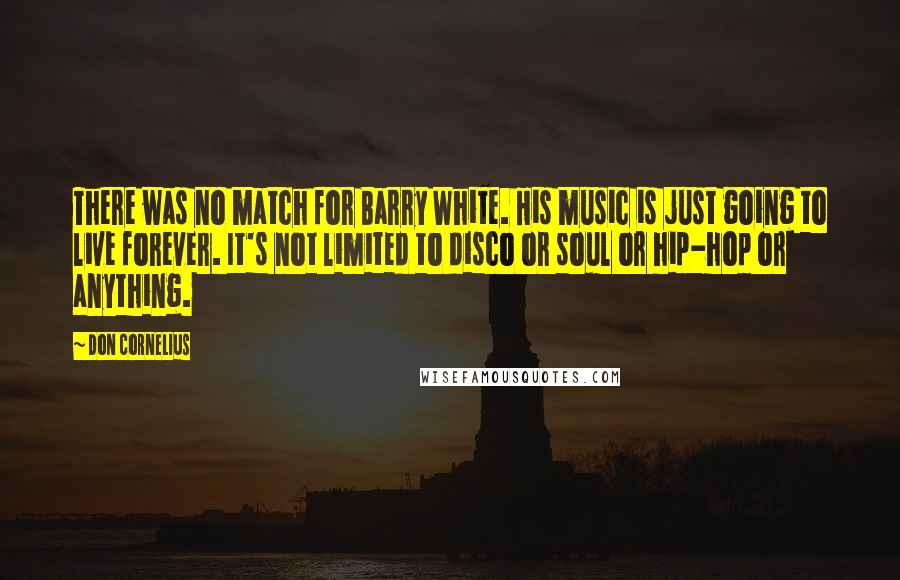 Don Cornelius quotes: There was no match for Barry White. His music is just going to live forever. It's not limited to disco or soul or hip-hop or anything.