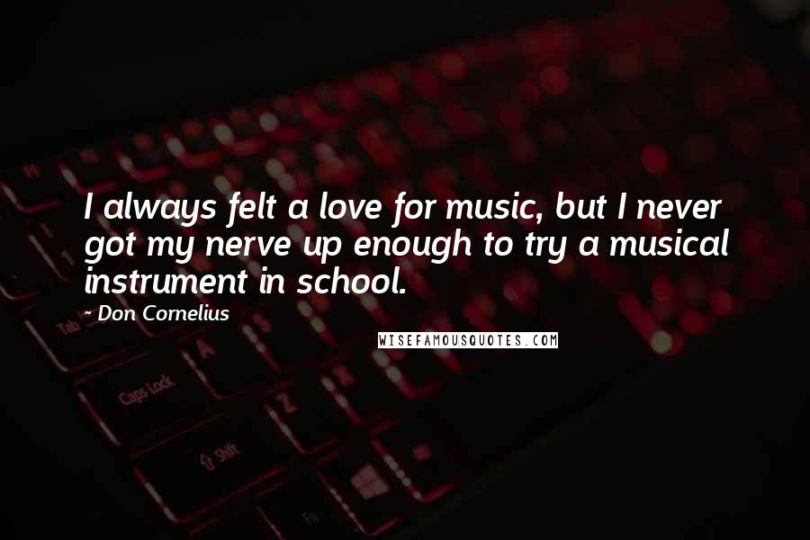 Don Cornelius quotes: I always felt a love for music, but I never got my nerve up enough to try a musical instrument in school.