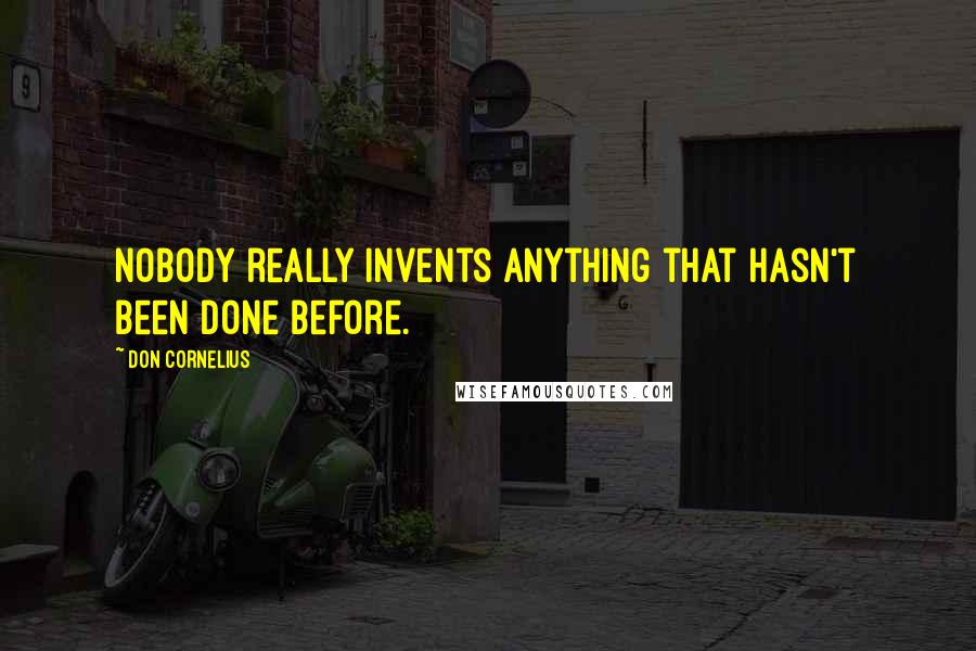 Don Cornelius quotes: Nobody really invents anything that hasn't been done before.