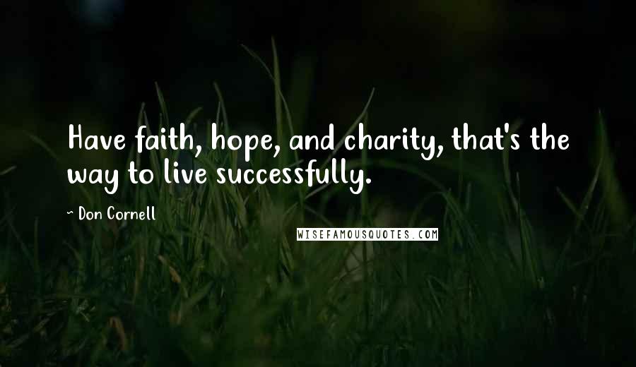 Don Cornell quotes: Have faith, hope, and charity, that's the way to live successfully.