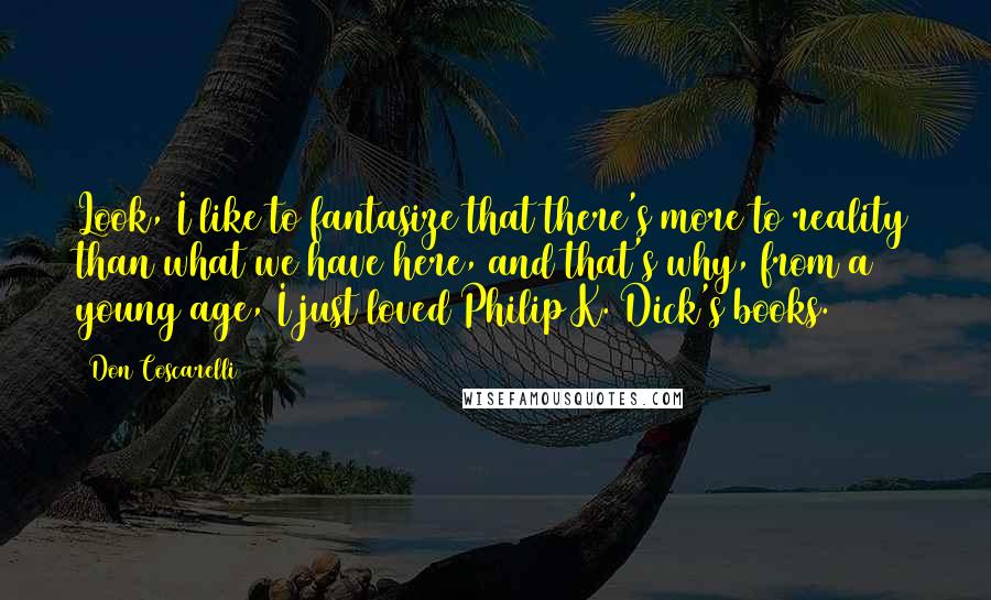 Don Coscarelli quotes: Look, I like to fantasize that there's more to reality than what we have here, and that's why, from a young age, I just loved Philip K. Dick's books.