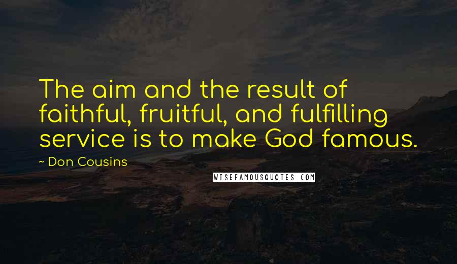 Don Cousins quotes: The aim and the result of faithful, fruitful, and fulfilling service is to make God famous.