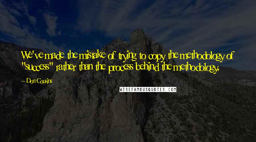 Don Cousins quotes: We've made the mistake of trying to copy the methodology of "success" rather than the process behind the methodology.