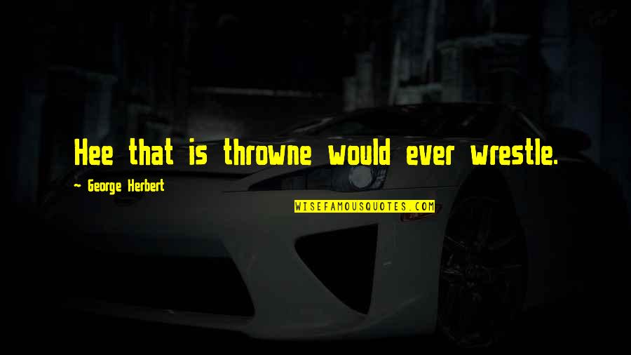 Don Coyote Quotes By George Herbert: Hee that is throwne would ever wrestle.