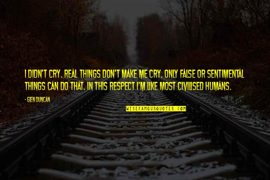 Don Cry For Me Quotes By Glen Duncan: I didn't cry. Real things don't make me