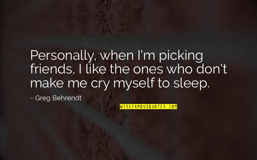 Don Cry For Me Quotes By Greg Behrendt: Personally, when I'm picking friends, I like the