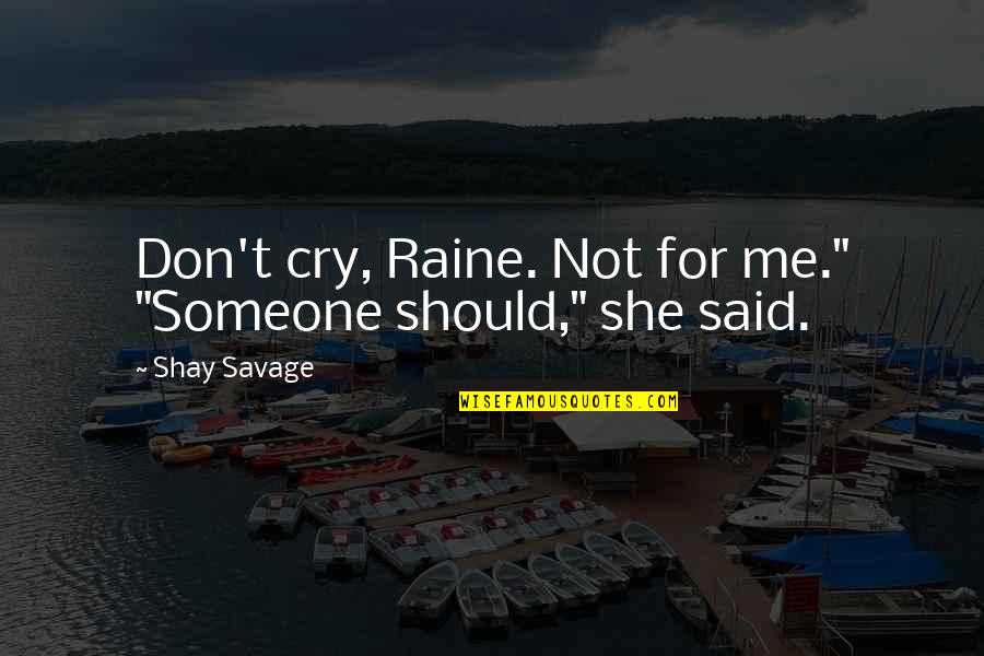 Don Cry For Me Quotes By Shay Savage: Don't cry, Raine. Not for me." "Someone should,"