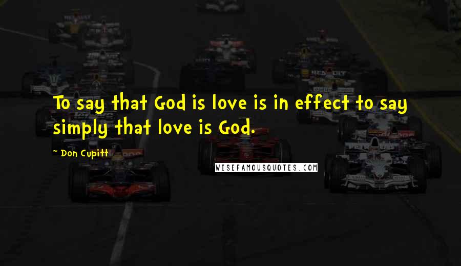 Don Cupitt quotes: To say that God is love is in effect to say simply that love is God.