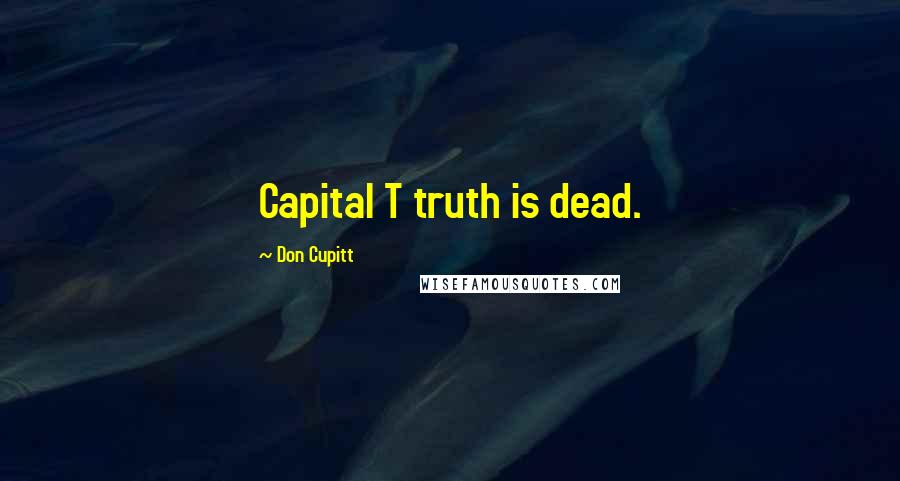 Don Cupitt quotes: Capital T truth is dead.