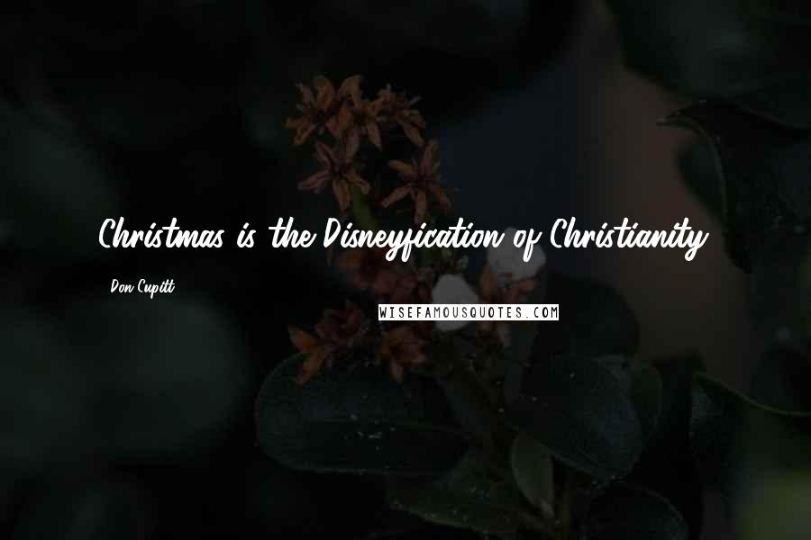 Don Cupitt quotes: Christmas is the Disneyfication of Christianity.