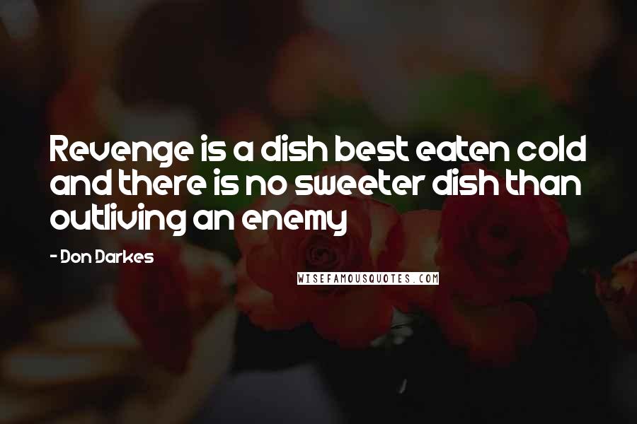 Don Darkes quotes: Revenge is a dish best eaten cold and there is no sweeter dish than outliving an enemy