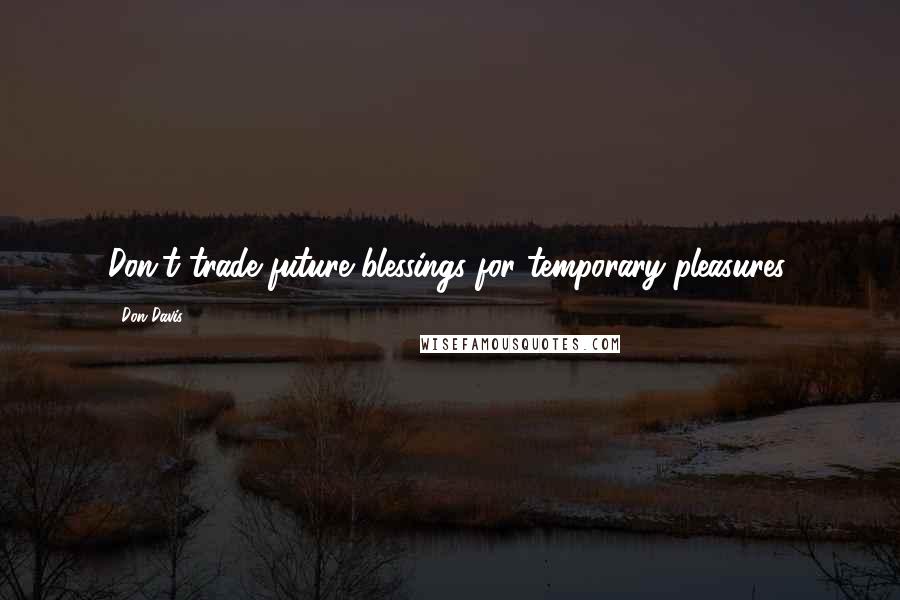 Don Davis quotes: Don't trade future blessings for temporary pleasures.