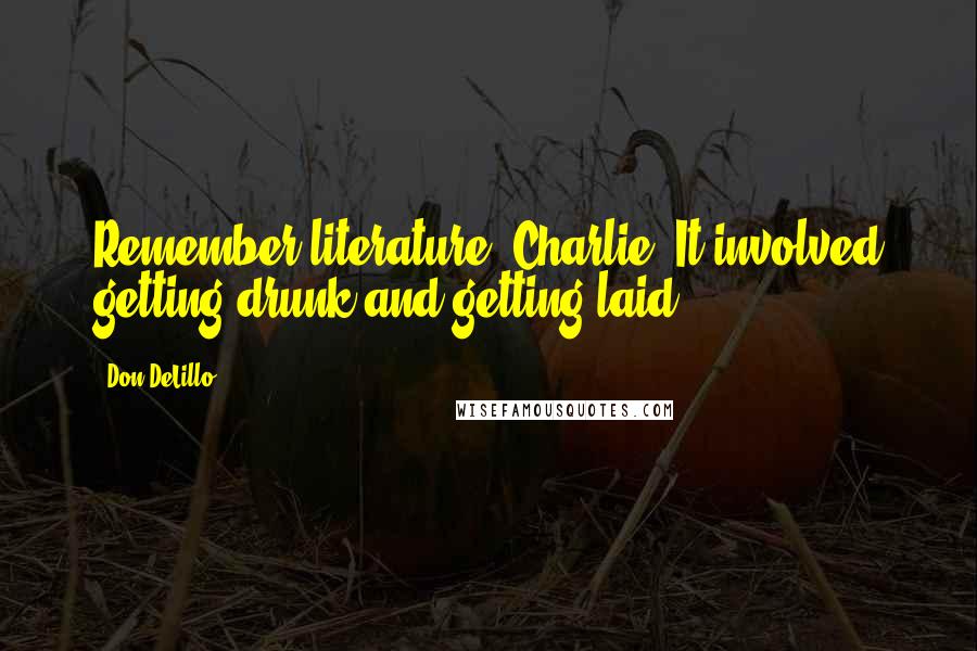 Don DeLillo quotes: Remember literature, Charlie? It involved getting drunk and getting laid.